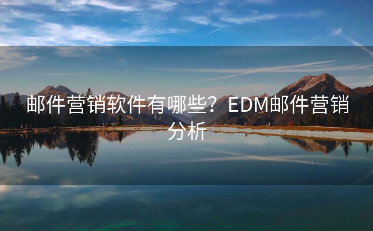 邮件营销软件有哪些？EDM邮件营销分析