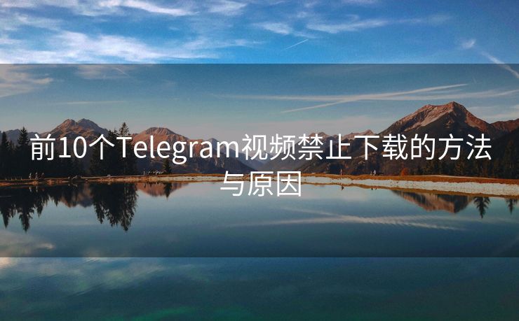 前10个Telegram视频禁止下载的方法与原因