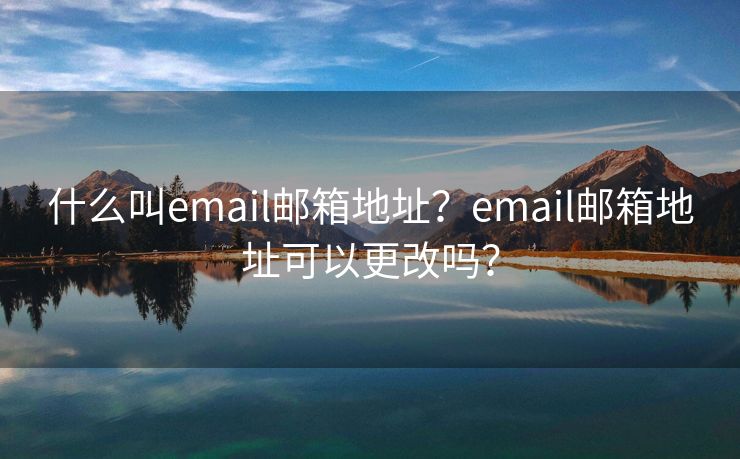 什么叫email邮箱地址？email邮箱地址可以更改吗？