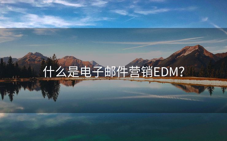 什么是电子邮件营销EDM？