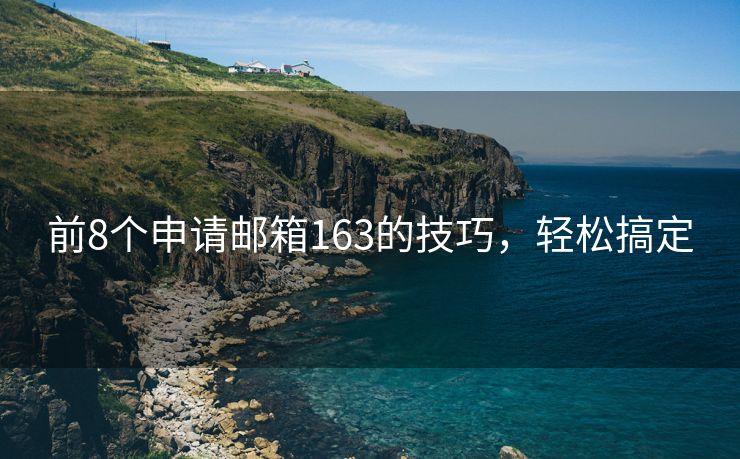 前8个申请邮箱163的技巧，轻松搞定