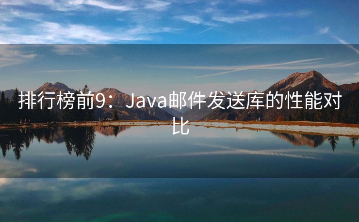 排行榜前9：Java邮件发送库的性能对比