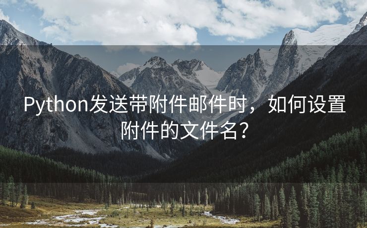 Python发送带附件邮件时，如何设置附件的文件名？