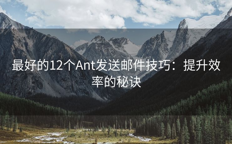 最好的12个Ant发送邮件技巧：提升效率的秘诀