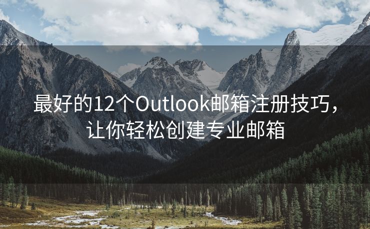 最好的12个Outlook邮箱注册技巧，让你轻松创建专业邮箱