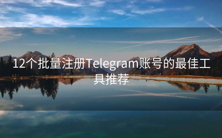 12个批量注册Telegram账号的最佳工具推荐