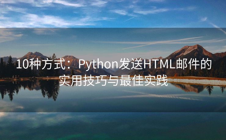 10种方式：Python发送HTML邮件的实用技巧与最佳实践