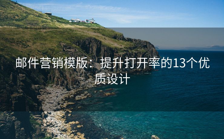 邮件营销模版：提升打开率的13个优质设计