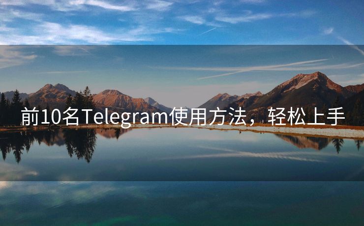 前10名Telegram使用方法，轻松上手