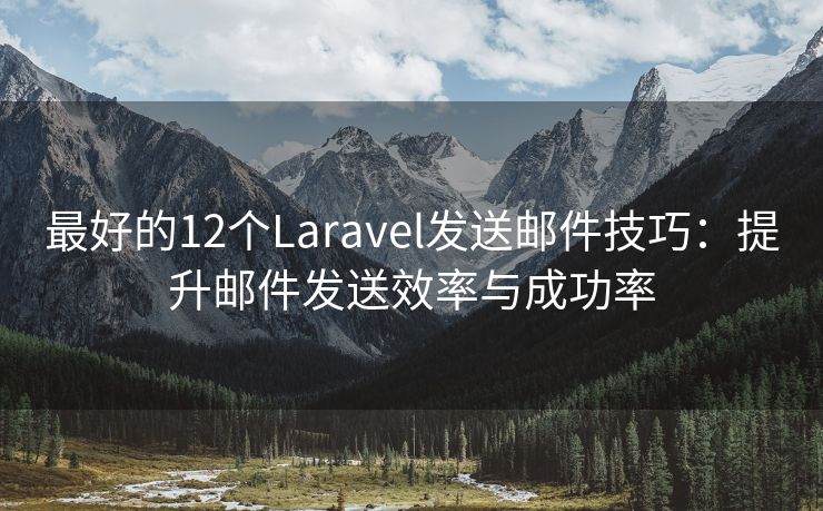 最好的12个Laravel发送邮件技巧：提升邮件发送效率与成功率