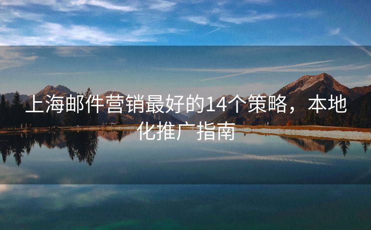 上海邮件营销最好的14个策略，本地化推广指南