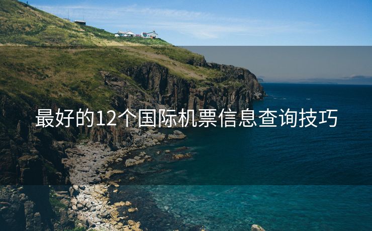 最好的12个国际机票信息查询技巧